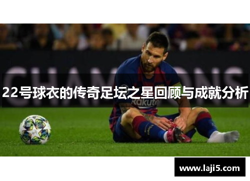 22号球衣的传奇足坛之星回顾与成就分析