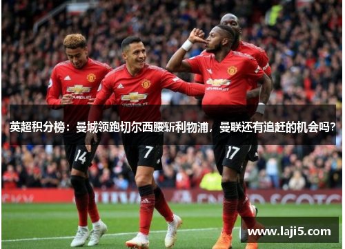 英超积分榜：曼城领跑切尔西腰斩利物浦，曼联还有追赶的机会吗？