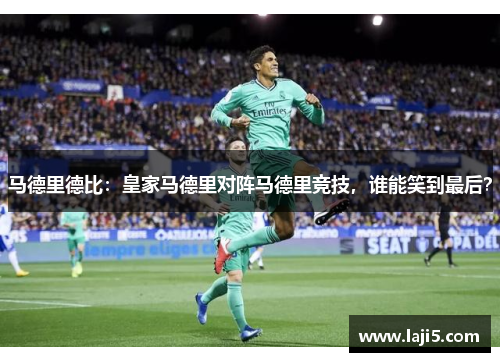 马德里德比：皇家马德里对阵马德里竞技，谁能笑到最后？
