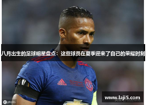 八月出生的足球明星盘点：这些球员在夏季迎来了自己的荣耀时刻