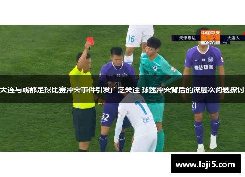 大连与成都足球比赛冲突事件引发广泛关注 球迷冲突背后的深层次问题探讨