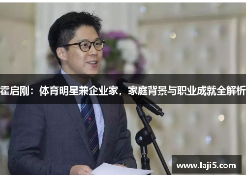霍启刚：体育明星兼企业家，家庭背景与职业成就全解析