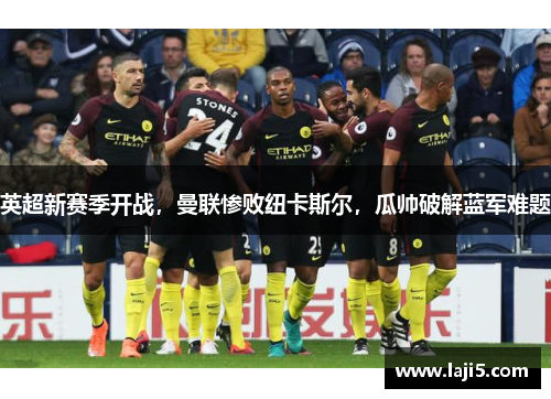 英超新赛季开战，曼联惨败纽卡斯尔，瓜帅破解蓝军难题